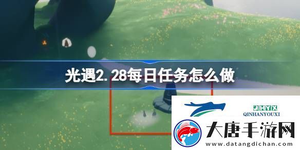 光遇2月28日每日任務做法攻略-光遇2.28每日任務怎么做