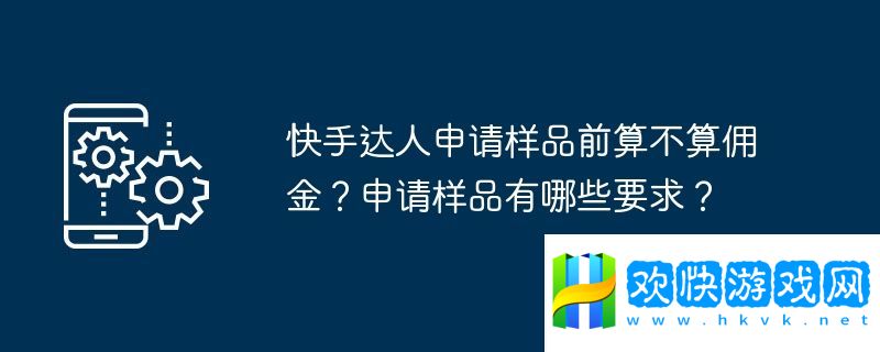 快手達(dá)人申請樣品前算不算傭金？申請樣品有哪些要求？